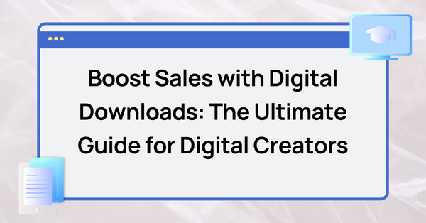 Boost Sales with Digital Downloads: The Ultimate Guide for Digital Creators
